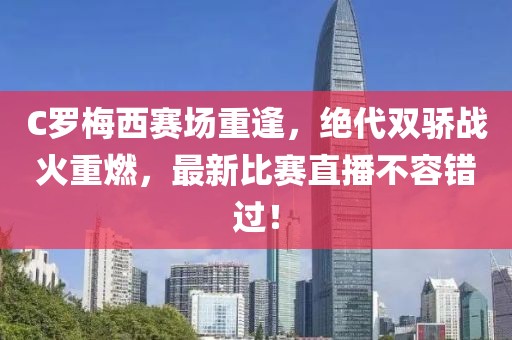C羅梅西賽場(chǎng)重逢，絕代雙驕戰(zhàn)火重燃，最新比賽直播不容錯(cuò)過(guò)！