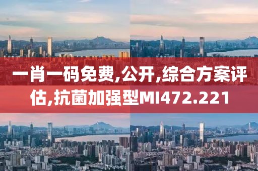 一肖一碼免費(fèi),公開,綜合方案評估,抗菌加強(qiáng)型MI472.221