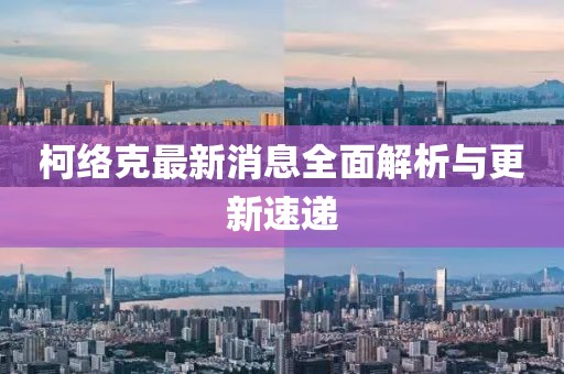 柯絡(luò)克最新消息全面解析與更新速遞