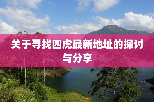 關(guān)于尋找四虎最新地址的探討與分享
