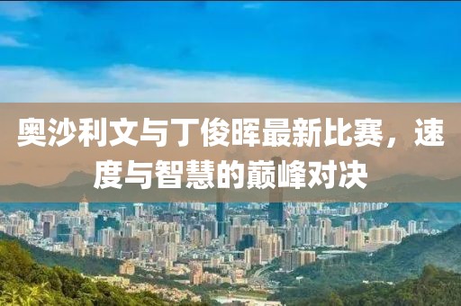 奧沙利文與丁俊暉最新比賽，速度與智慧的巔峰對決