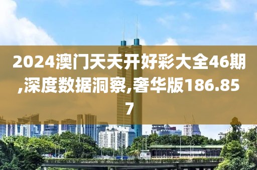 2024澳門(mén)天天開(kāi)好彩大全46期,深度數(shù)據(jù)洞察,奢華版186.857