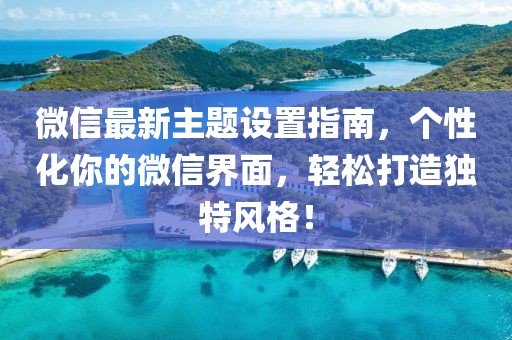 微信最新主題設(shè)置指南，個(gè)性化你的微信界面，輕松打造獨(dú)特風(fēng)格！