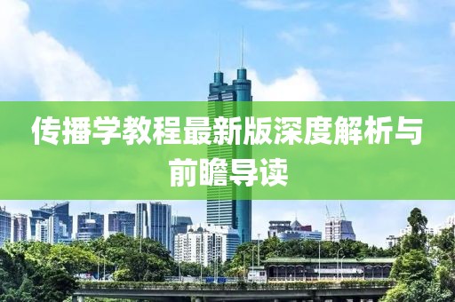 傳播學(xué)教程最新版深度解析與前瞻導(dǎo)讀