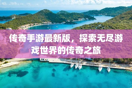 傳奇手游最新版，探索無(wú)盡游戲世界的傳奇之旅