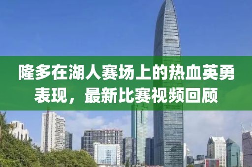 隆多在湖人賽場(chǎng)上的熱血英勇表現(xiàn)，最新比賽視頻回顧