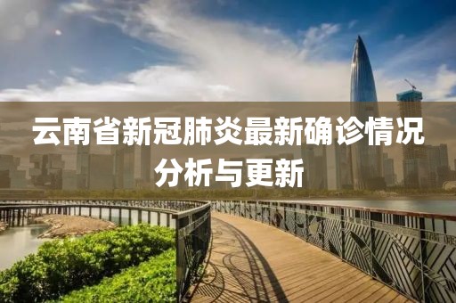 云南省新冠肺炎最新確診情況分析與更新