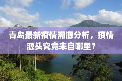 青島最新疫情溯源分析，疫情源頭究竟來自哪里？