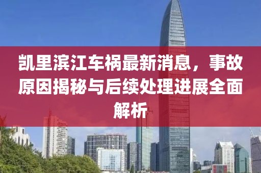 凱里濱江車禍最新消息，事故原因揭秘與后續(xù)處理進展全面解析