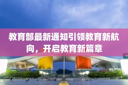 教育部最新通知引領教育新航向，開啟教育新篇章