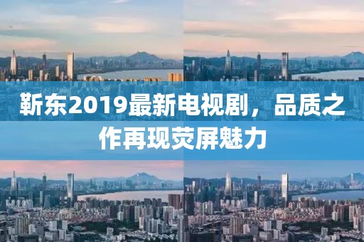 靳東2019最新電視劇，品質(zhì)之作再現(xiàn)熒屏魅力