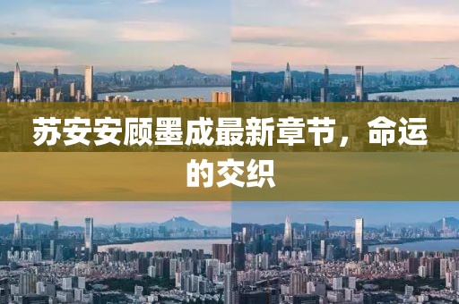 蘇安安顧墨成最新章節(jié)，命運的交織