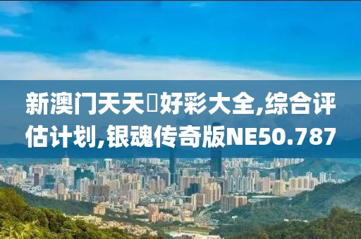 新澳門天天幵好彩大全,綜合評(píng)估計(jì)劃,銀魂傳奇版NE50.787