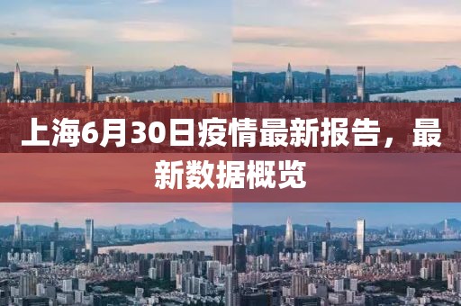 上海6月30日疫情最新報告，最新數(shù)據(jù)概覽