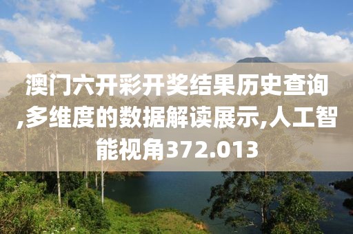 澳門六開彩開獎結(jié)果歷史查詢,多維度的數(shù)據(jù)解讀展示,人工智能視角372.013