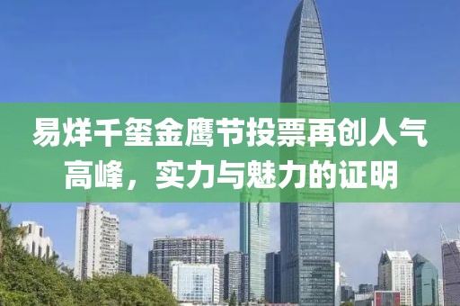 易烊千璽金鷹節(jié)投票再創(chuàng)人氣高峰，實(shí)力與魅力的證明