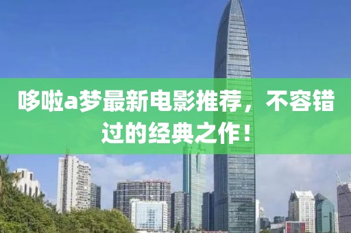哆啦a夢最新電影推薦，不容錯過的經(jīng)典之作！