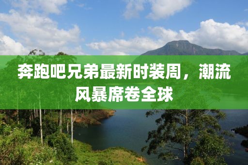 奔跑吧兄弟最新時裝周，潮流風(fēng)暴席卷全球