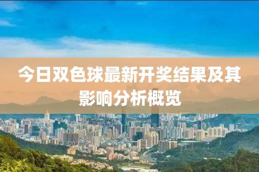 今日雙色球最新開獎結(jié)果及其影響分析概覽