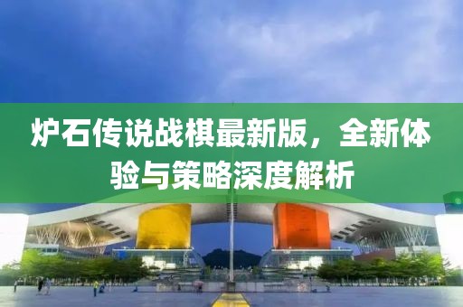 爐石傳說戰(zhàn)棋最新版，全新體驗與策略深度解析