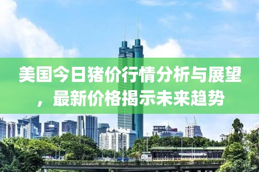 美國今日豬價行情分析與展望，最新價格揭示未來趨勢