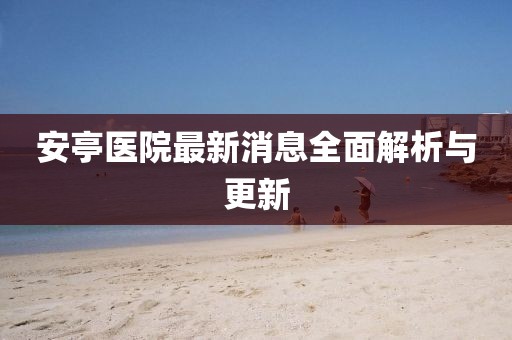安亭醫(yī)院最新消息全面解析與更新