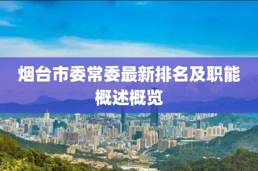 煙臺市委常委最新排名及職能概述概覽