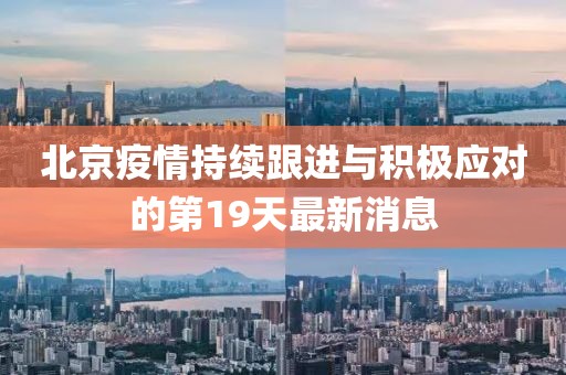 北京疫情持續(xù)跟進(jìn)與積極應(yīng)對(duì)的第19天最新消息