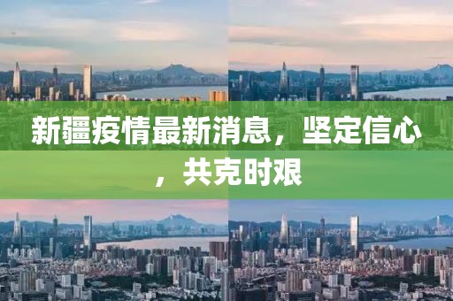 新疆疫情最新消息，堅(jiān)定信心，共克時(shí)艱