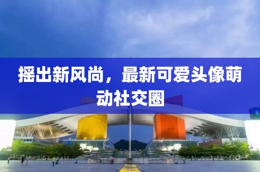 搖出新風(fēng)尚，最新可愛頭像萌動(dòng)社交圈