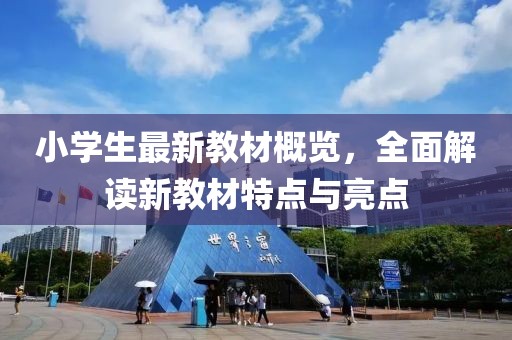 小學(xué)生最新教材概覽，全面解讀新教材特點(diǎn)與亮點(diǎn)
