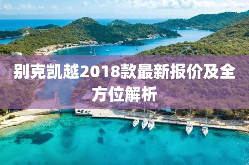 別克凱越2018款最新報價及全方位解析