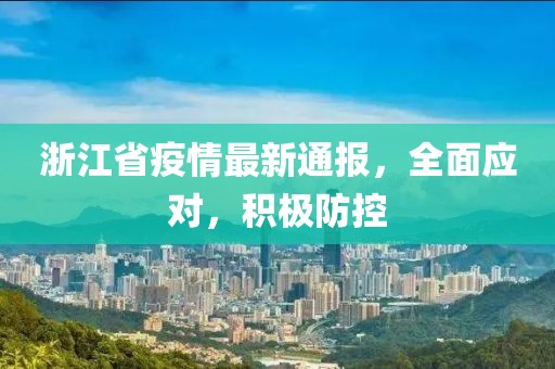 浙江省疫情最新通報(bào)，全面應(yīng)對(duì)，積極防控