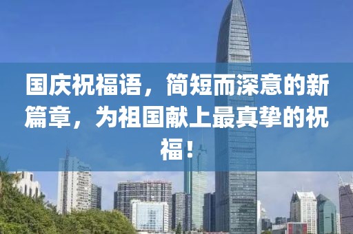 國慶祝福語，簡短而深意的新篇章，為祖國獻(xiàn)上最真摯的祝福！