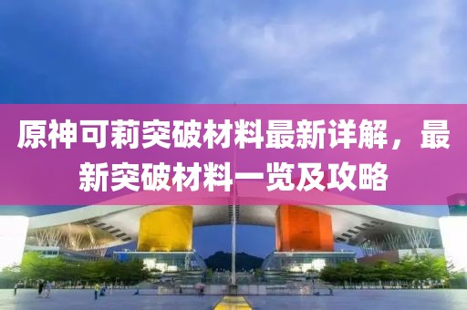 原神可莉突破材料最新詳解，最新突破材料一覽及攻略