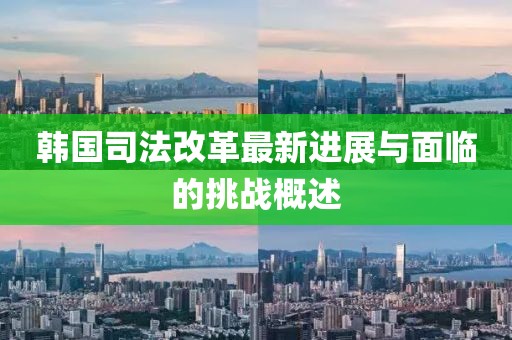 韓國司法改革最新進展與面臨的挑戰(zhàn)概述