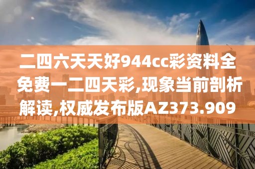 二四六天天好944cc彩資料全 免費(fèi)一二四天彩,現(xiàn)象當(dāng)前剖析解讀,權(quán)威發(fā)布版AZ373.909