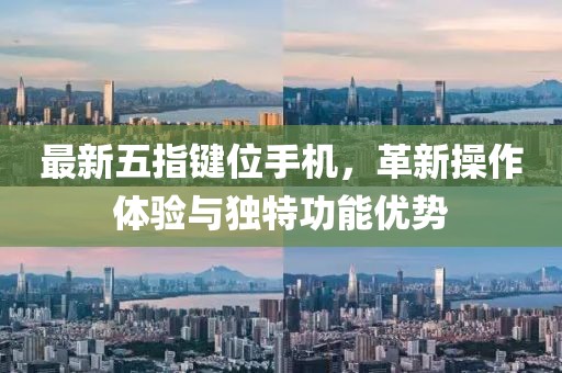 最新五指鍵位手機，革新操作體驗與獨特功能優(yōu)勢