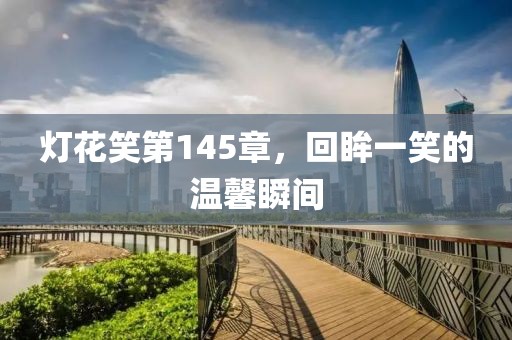 燈花笑第145章，回眸一笑的溫馨瞬間