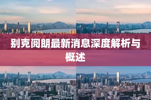 別克閱朗最新消息深度解析與概述