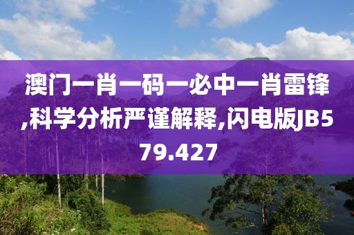澳門一肖一碼一必中一肖雷鋒,科學(xué)分析嚴(yán)謹(jǐn)解釋,閃電版JB579.427