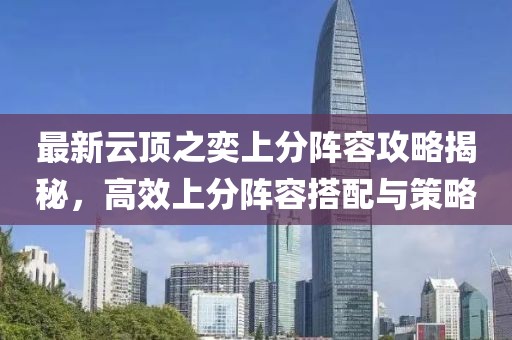 最新云頂之奕上分陣容攻略揭秘，高效上分陣容搭配與策略