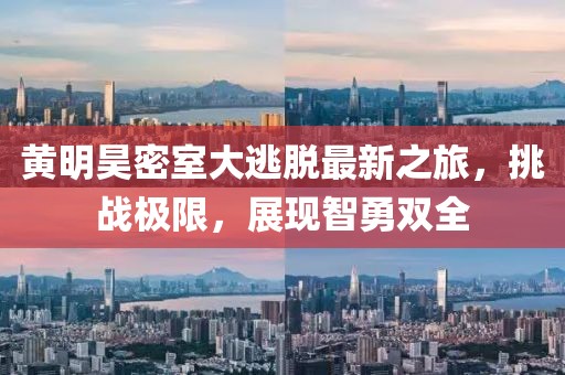黃明昊密室大逃脫最新之旅，挑戰(zhàn)極限，展現(xiàn)智勇雙全