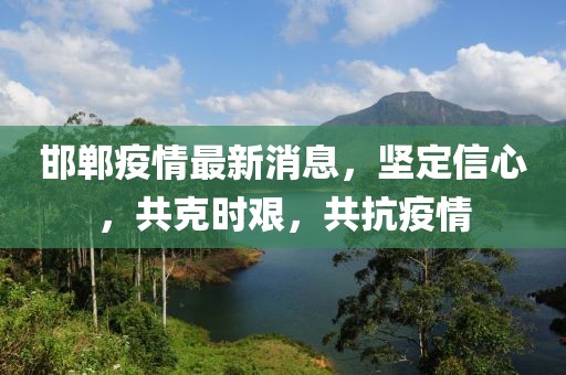 邯鄲疫情最新消息，堅定信心，共克時艱，共抗疫情