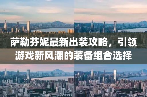薩勒芬妮最新出裝攻略，引領(lǐng)游戲新風(fēng)潮的裝備組合選擇