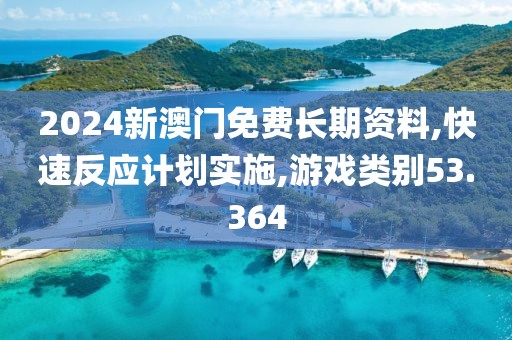 2024新澳門免費(fèi)長期資料,快速反應(yīng)計(jì)劃實(shí)施,游戲類別53.364
