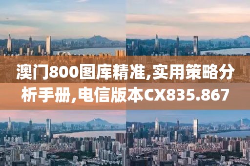 澳門800圖庫精準,實用策略分析手冊,電信版本CX835.867