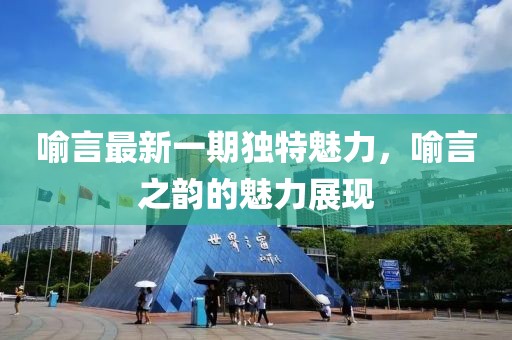 喻言最新一期獨特魅力，喻言之韻的魅力展現(xiàn)