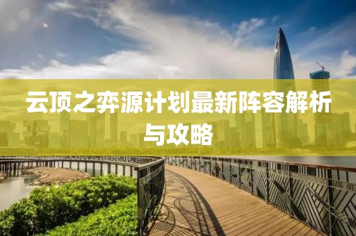 云頂之弈源計(jì)劃最新陣容解析與攻略