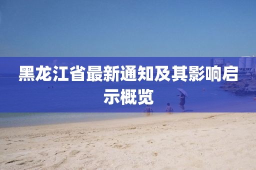 黑龍江省最新通知及其影響啟示概覽
